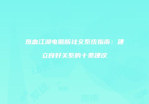 热血江湖电脑版社交系统指南：建立良好关系的十条建议
