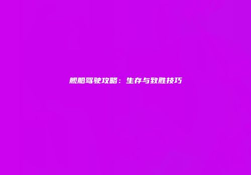 舰船驾驶攻略：生存与致胜技巧