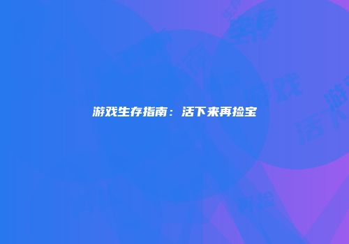 游戏生存指南：活下来再捡宝
