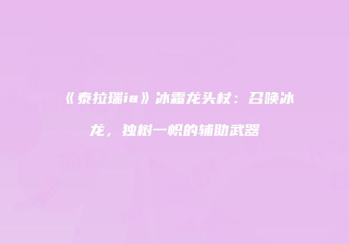 《泰拉瑞ia》冰霜龙头杖：召唤冰龙，独树一帜的辅助武器