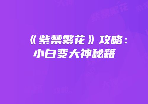《紫禁繁花》攻略：小白变大神秘籍