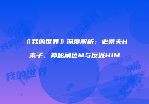 《我的世界》深度解析：史蒂夫H本子、神秘角色M与反派HIM