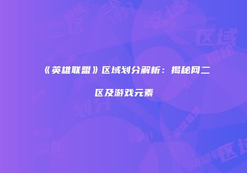 《英雄联盟》区域划分解析：揭秘网二区及游戏元素