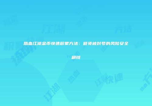 热血江湖金币快速积累方法：避免被封号的风险安全刷钱