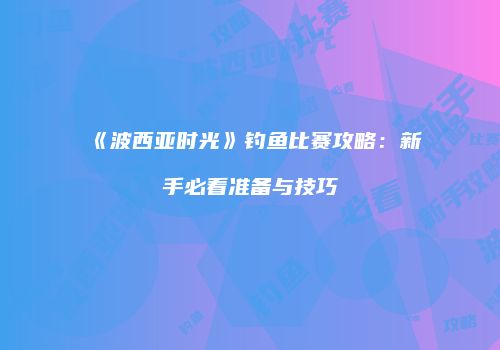 《波西亚时光》钓鱼比赛攻略：新手必看准备与技巧