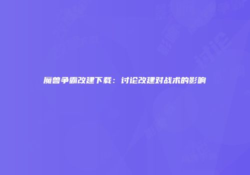 魔兽争霸改建下载:讨论改建对战术的影响