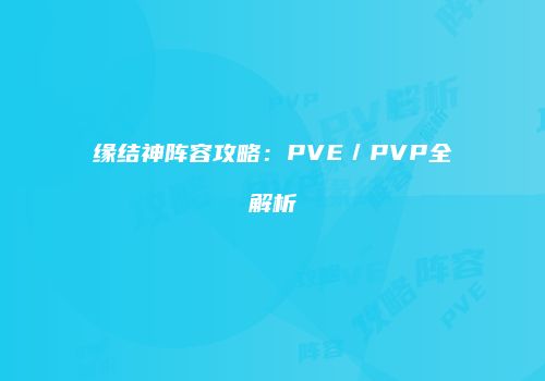 缘结神阵容攻略：PVE／PVP全解析