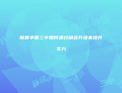 魔兽争霸三中如何通过角色升级来提升实力