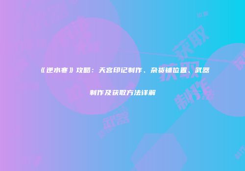 《逆水寒》攻略：天宫印记制作、杂货铺位置、武器制作及获取方法详解