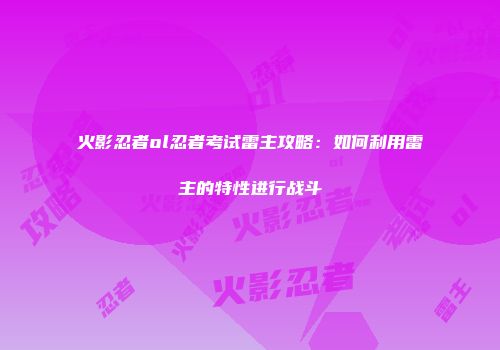 火影忍者ol忍者考试雷主攻略：如何利用雷主的特性进行战斗
