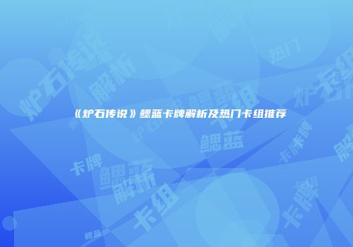 《炉石传说》鳃蓝卡牌解析及热门卡组推荐