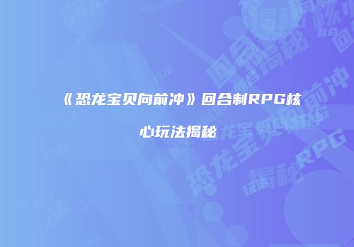 《恐龙宝贝向前冲》回合制RPG核心玩法揭秘