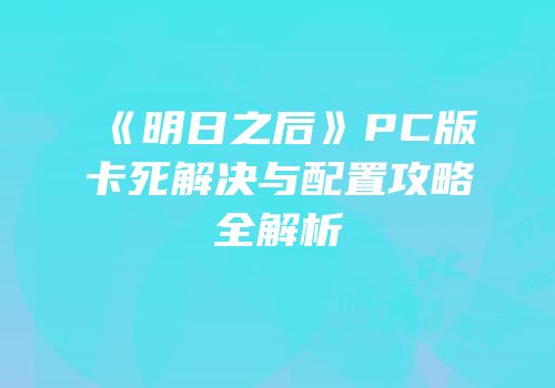 《明日之后》PC版卡死解决与配置攻略全解析