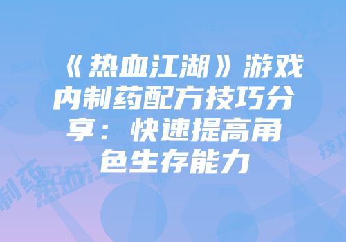《热血江湖》游戏内制药配方技巧分享：快速提高角色生存能力