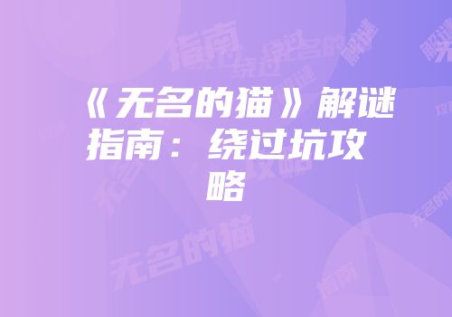 《无名的猫》解谜指南：绕过坑攻略