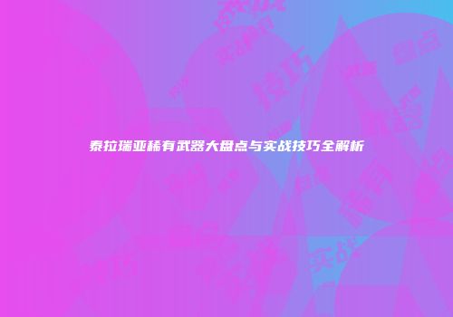泰拉瑞亚稀有武器大盘点与实战技巧全解析