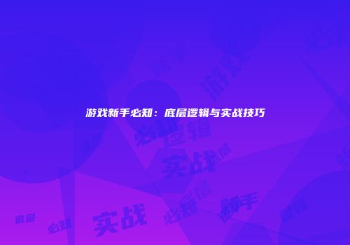 游戏新手必知：底层逻辑与实战技巧