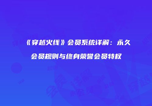 《穿越火线》会员系统详解：永久会员规则与终身荣誉会员特权