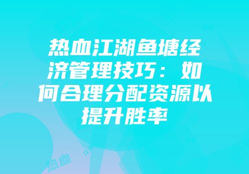 热血江湖鱼塘经济管理技巧：如何合理分配资源以提升胜率