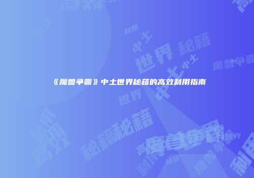 《魔兽争霸》中土世界秘籍的高效利用指南