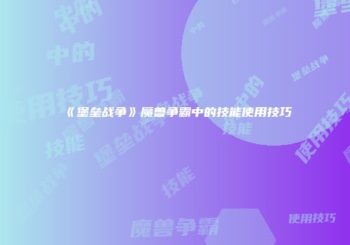 《堡垒战争》魔兽争霸中的技能使用技巧