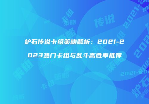 炉石传说卡组策略解析：2021-2023热门卡组与乱斗高胜率推荐