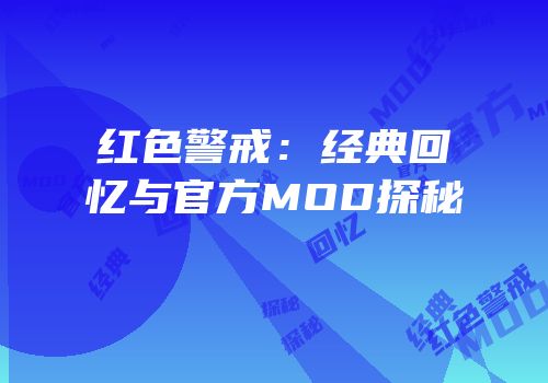 红色警戒：经典回忆与官方MOD探秘