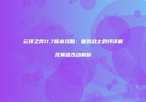云顶之弈11.7版本攻略：重装战士羁绊详解及英雄改动解析