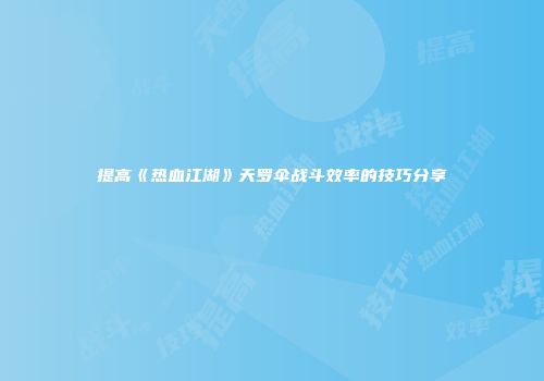提高《热血江湖》天罗伞战斗效率的技巧分享