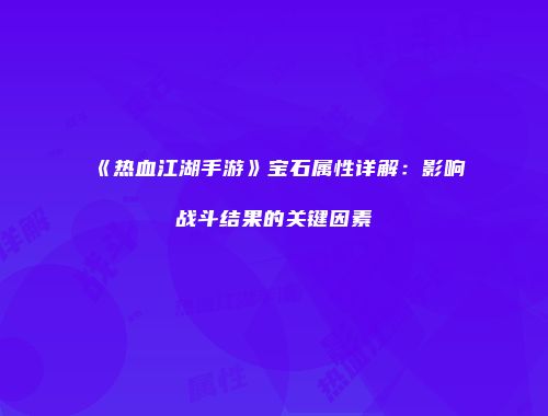 《热血江湖手游》宝石属性详解:影响战斗结果的关键因素