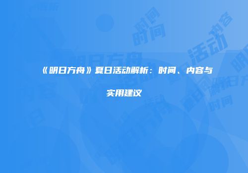 《明日方舟》夏日活动解析：时间、内容与实用建议