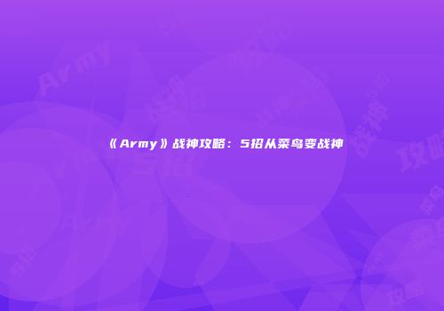 《Army》战神攻略：5招从菜鸟变战神