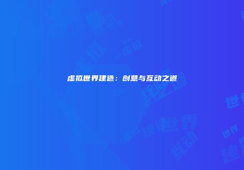 虚拟世界建造：创意与互动之道