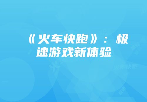《火车快跑》：极速游戏新体验
