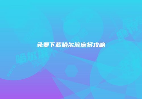 免费下载哈尔滨麻将攻略