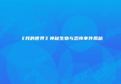 《我的世界》神秘生物与恐怖事件揭秘