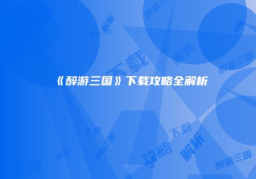 《醉游三国》下载攻略全解析