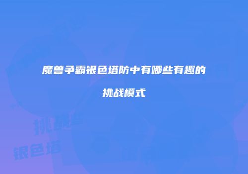 魔兽争霸银色塔防中有哪些有趣的挑战模式
