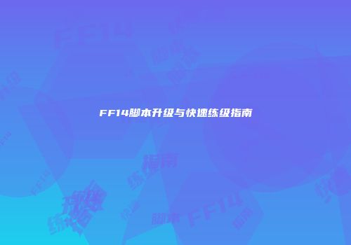 FF14脚本升级与快速练级指南