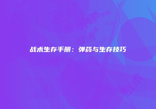 战术生存手册：弹药与生存技巧
