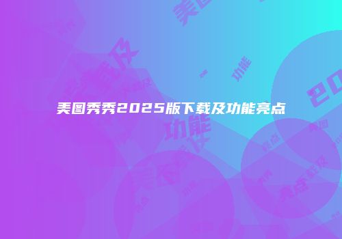 美图秀秀2025版下载及功能亮点