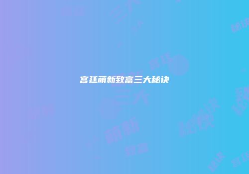 宫廷萌新致富三大秘诀