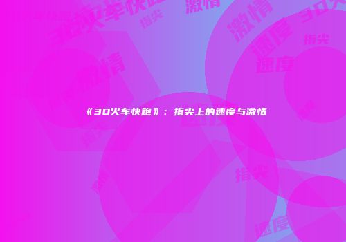 《3D火车快跑》：指尖上的速度与激情