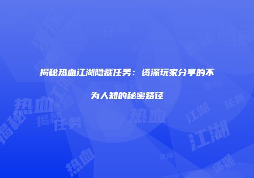 揭秘热血江湖隐藏任务：资深玩家分享的不为人知的秘密路径