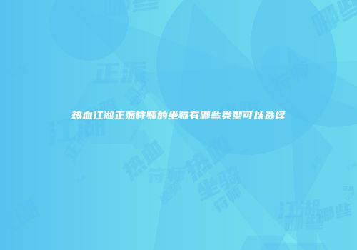 热血江湖正派符师的坐骑有哪些类型可以选择