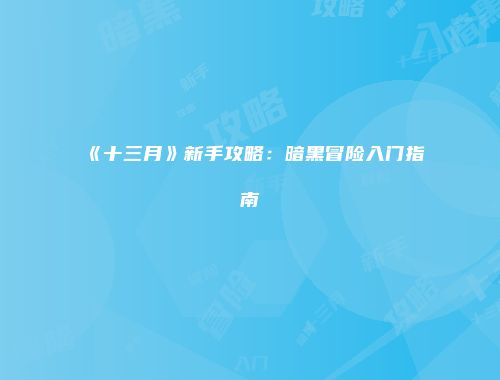 《十三月》新手攻略：暗黑冒险入门指南