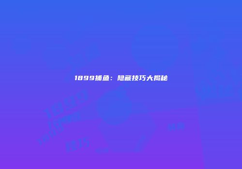 1899捕鱼：隐藏技巧大揭秘