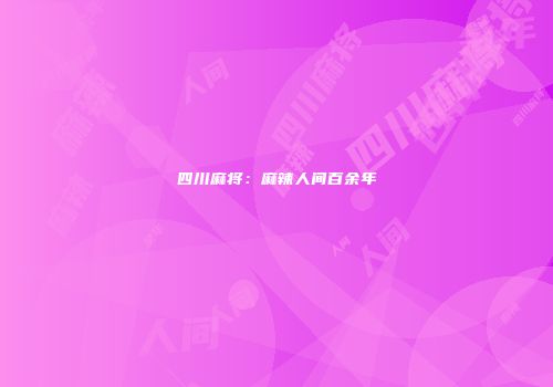 四川麻将：麻辣人间百余年