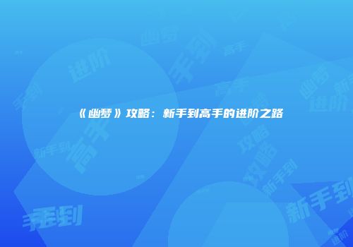 《幽梦》攻略：新手到高手的进阶之路