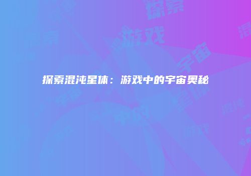 探索混沌星体：游戏中的宇宙奥秘